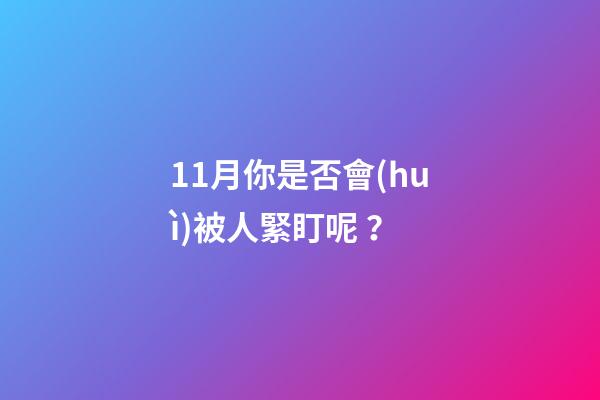 11月你是否會(huì)被人緊盯呢？